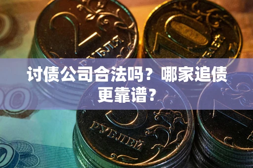 济南讨债公司合法吗？哪家追债更靠谱？