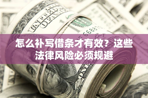 济南怎么补写借条才有效？这些法律风险必须规避
