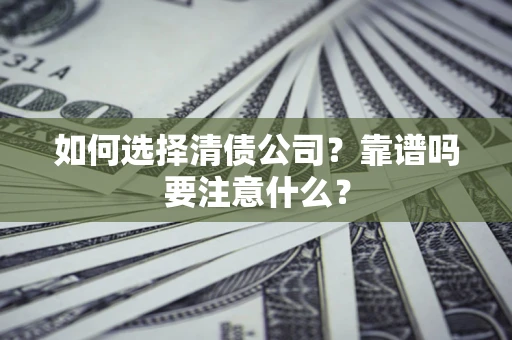 济南如何选择清债公司？靠谱吗要注意什么？
