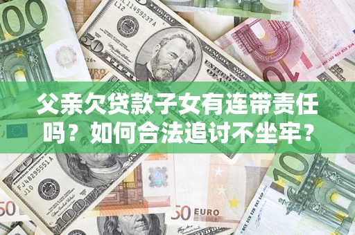 济南父亲欠贷款子女有连带责任吗？如何合法追讨不坐牢？