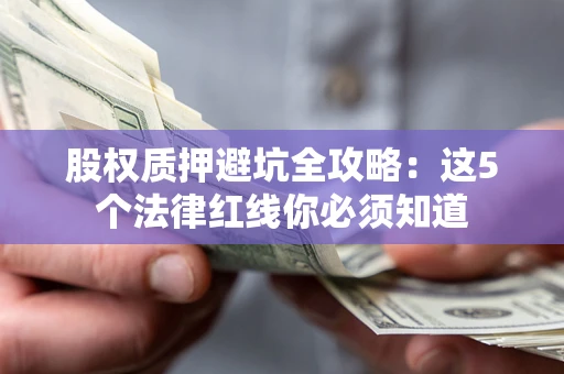 济南股权质押避坑全攻略：这5个法律红线你必须知道