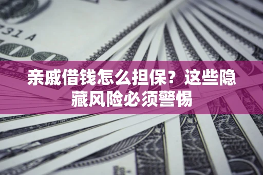 济南亲戚借钱怎么担保？这些隐藏风险必须警惕