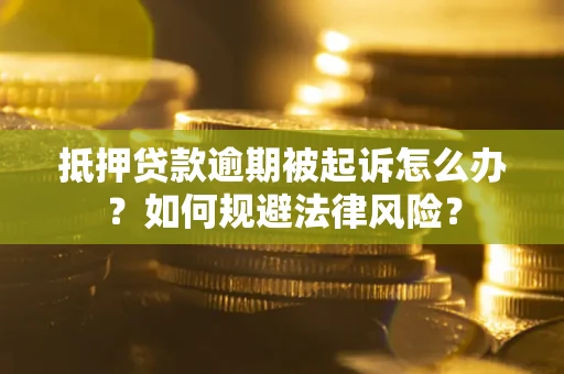 济南抵押贷款逾期被起诉怎么办？如何规避法律风险？