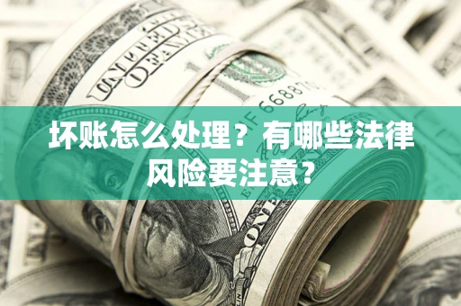 济南坏账怎么处理？有哪些法律风险要注意？