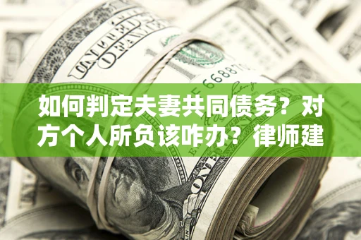 济南如何判定夫妻共同债务？对方个人所负该咋办？律师建议
