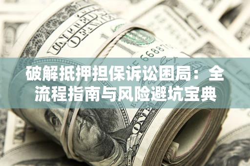 济南破解抵押担保诉讼困局:全流程指南与风险避坑宝典 济南破解抵押担保诉讼困局:全流程指南与风险避坑宝典