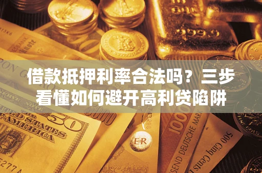 济南借款抵押利率合法吗？三步看懂如何避开高利贷陷阱