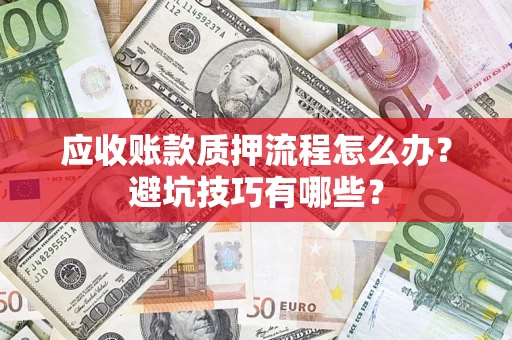 济南应收账款质押流程怎么办？避坑技巧有哪些？