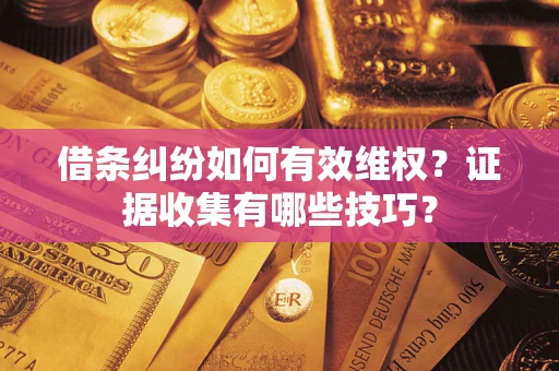 济南借条纠纷如何有效维权？证据收集有哪些技巧？