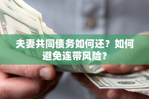济南夫妻共同债务如何还？如何避免连带风险？