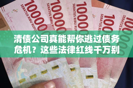 济南清债公司真能帮你逃过债务危机？这些法律红线千万别踩