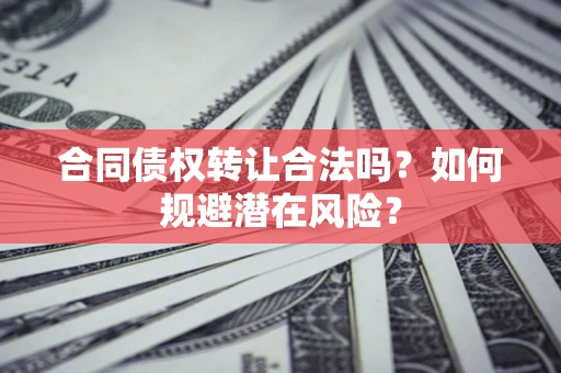 济南合同债权转让合法吗？如何规避潜在风险？