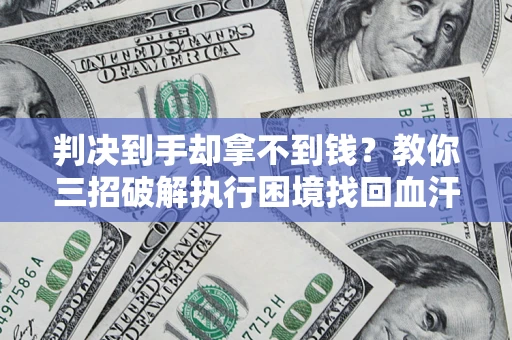 济南判决到手却拿不到钱？教你三招破解执行困境找回血汗钱