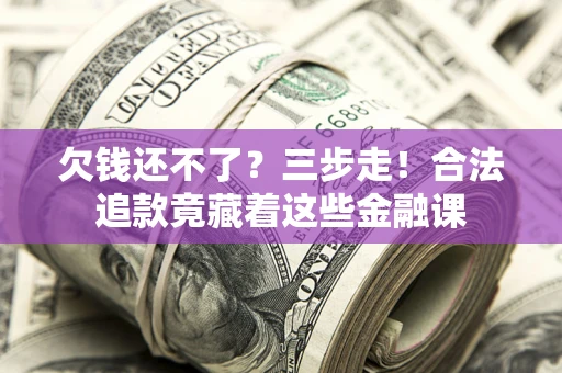 济南欠钱还不了？三步走！合法追款竟藏着这些金融课