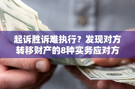 济南起诉胜诉难执行？发现对方转移财产的8种实务应对方案