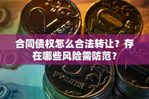 济南合同债权怎么合法转让？存在哪些风险需防范？