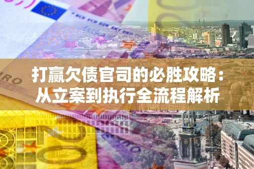 济南打赢欠债官司的必胜攻略：从立案到执行全流程解析