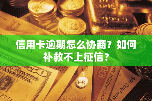 济南信用卡逾期怎么协商？如何补救不上征信？