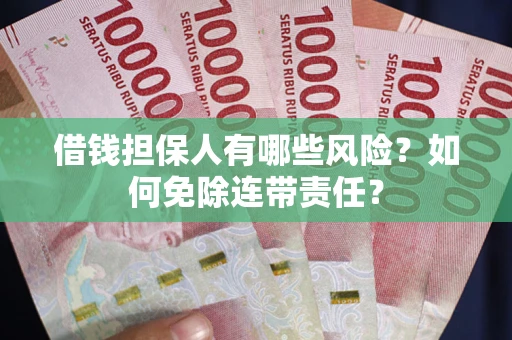 济南借钱担保人有哪些风险？如何免除连带责任？