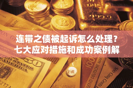 济南连带之债被起诉怎么处理？七大应对措施和成功案例解析