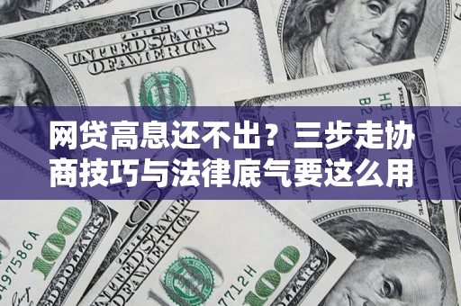 济南网贷高息还不出？三步走协商技巧与法律底气要这么用