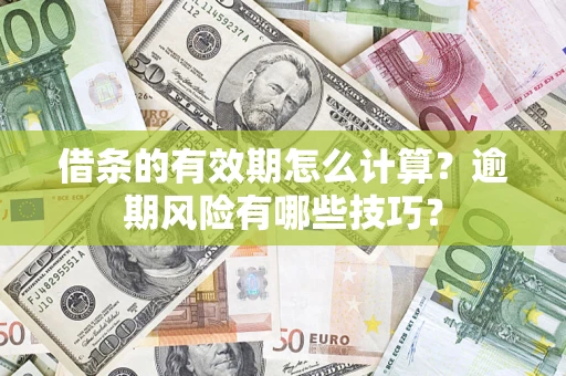 济南借条的有效期怎么计算？逾期风险有哪些技巧？