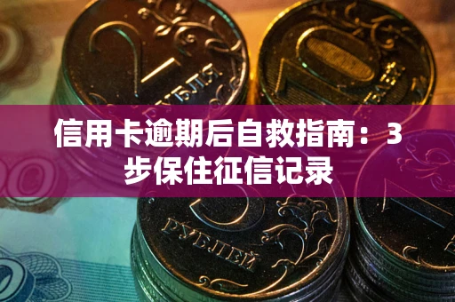 济南信用卡逾期后自救指南：3步保住征信记录