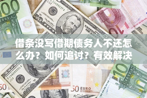 济南借条没写借期债务人不还怎么办？如何追讨？有效解决方案！