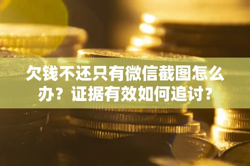 济南欠钱不还只有微信截图怎么办？证据有效如何追讨？