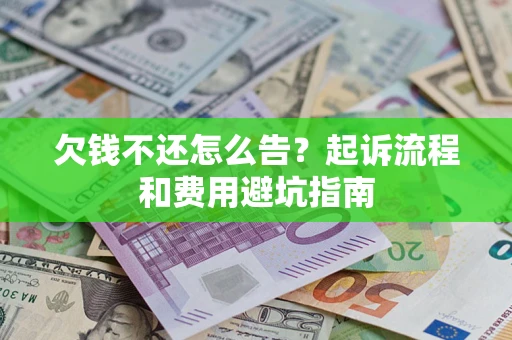 济南欠钱不还怎么告？起诉流程和费用避坑指南
