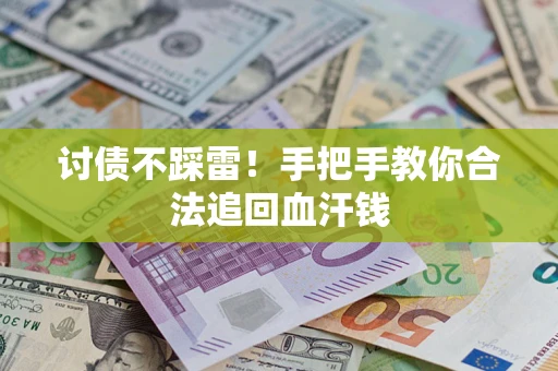 济南讨债不踩雷！手把手教你合法追回血汗钱