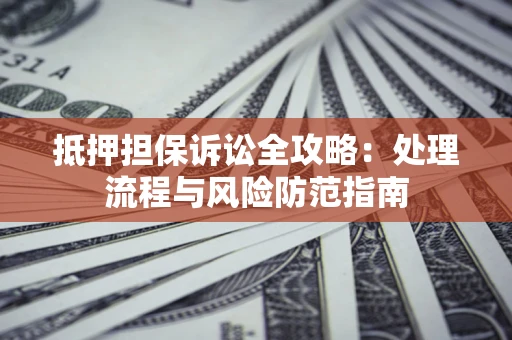 济南抵押担保诉讼全攻略：处理流程与风险防范指南