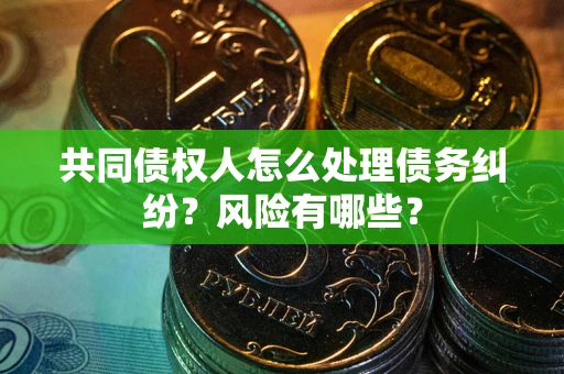 济南共同债权人怎么处理债务纠纷？风险有哪些？