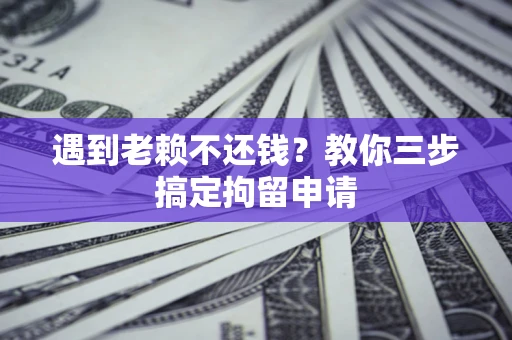 济南遇到老赖不还钱？教你三步搞定拘留申请