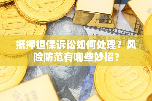 济南抵押担保诉讼如何处理？风险防范有哪些妙招？