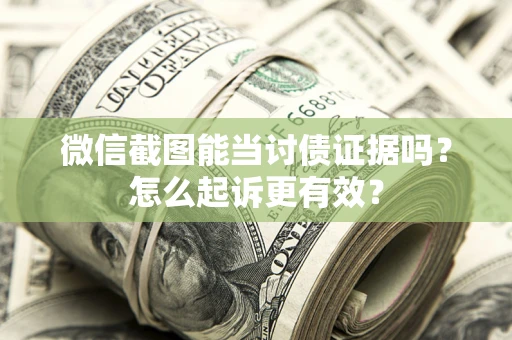 济南微信截图能当讨债证据吗？怎么起诉更有效？