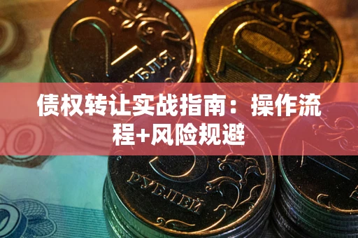 济南债权转让实战指南：操作流程+风险规避