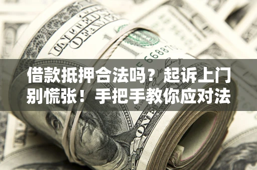 济南借款抵押合法吗？起诉上门别慌张！手把手教你应对法律程序