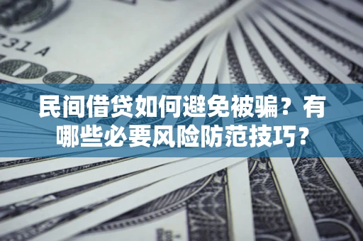 济南民间借贷如何避免被骗？有哪些必要风险防范技巧？