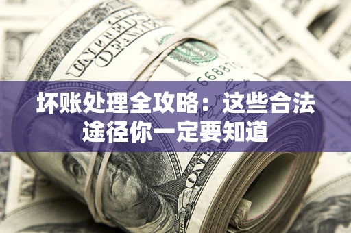 济南坏账处理全攻略：这些合法途径你一定要知道