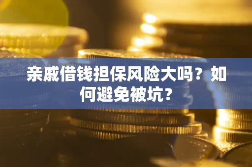 济南亲戚借钱担保风险大吗？如何避免被坑？