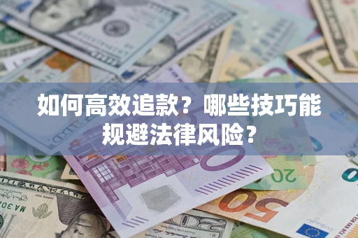 济南如何高效追款？哪些技巧能规避法律风险？