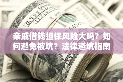济南亲戚借钱担保风险大吗？如何避免被坑？法律避坑指南