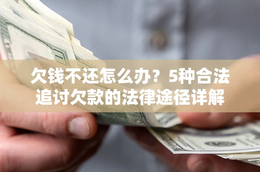 济南欠钱不还怎么办？5种合法追讨欠款的法律途径详解