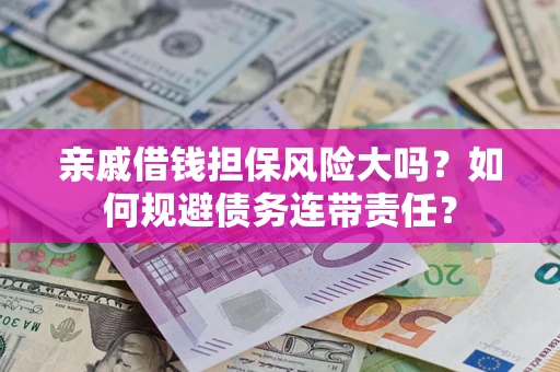 济南亲戚借钱担保风险大吗？如何规避债务连带责任？