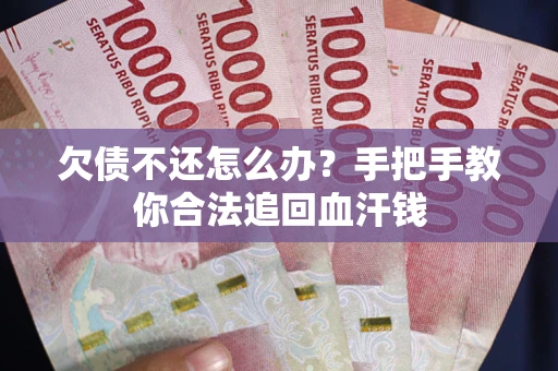 济南欠债不还怎么办？手把手教你合法追回血汗钱