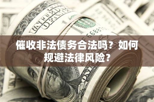 济南催收非法债务合法吗？如何规避法律风险？