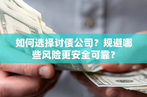 济南如何选择讨债公司？规避哪些风险更安全可靠？