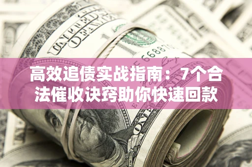 济南高效追债实战指南：7个合法催收诀窍助你快速回款