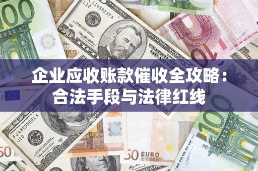 济南企业应收账款催收全攻略：合法手段与法律红线
